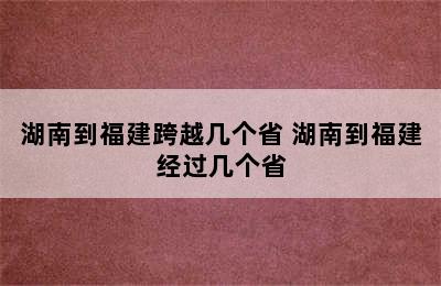 湖南到福建跨越几个省 湖南到福建经过几个省